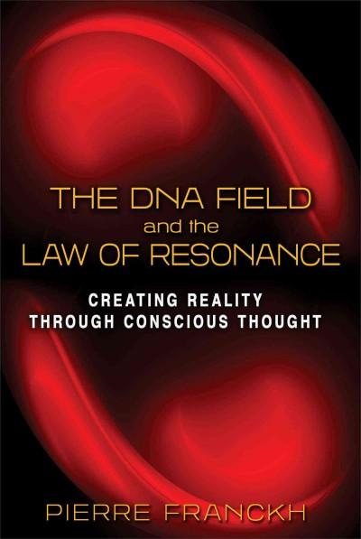 DNA Field and the Law of Resonance : Creating Reality Through Conscious Thought