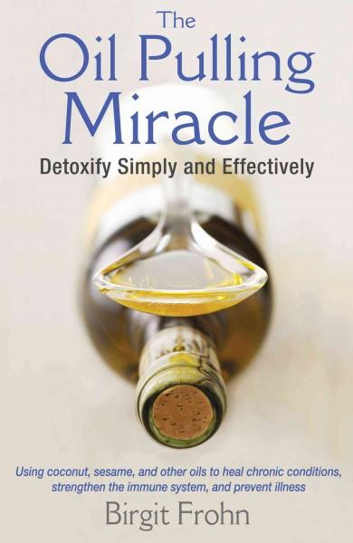 Oil Pulling Miracle : Detoxify Simply and Effectively