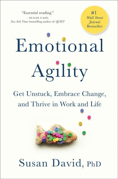 Emotional Agility : Get Unstuck, Embrace Change, and Thrive in Work and Life